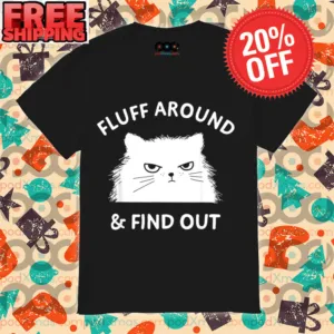 Cat Fluff Around And Find Out Shirt