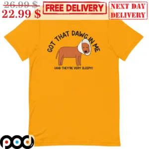 Dog Got That Dawg in Me And They're Very Sleepy Shirt