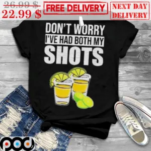 Don't Worry I've Had Both My Shots Shirt
