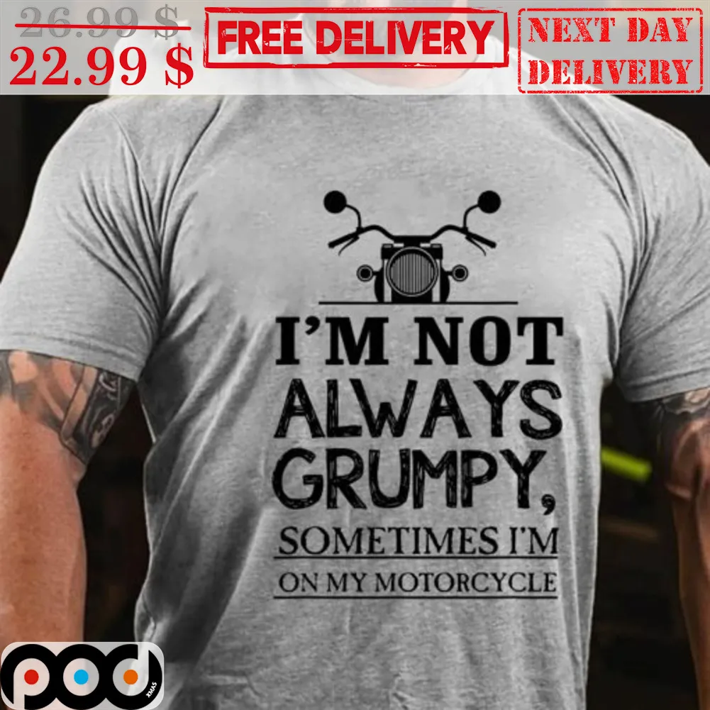 I’m Not Always Grumpy Sometimes Im On My Motorcycle Shirt