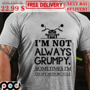I’m Not Always Grumpy Sometimes Im On My Motorcycle Shirt