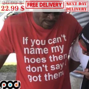 If You Can't Name My Hoes Then Don't Say I Got Them Shirt