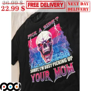 Skull Pick A Side Sorry I'm Busy Picking Up Your Mom Shirt