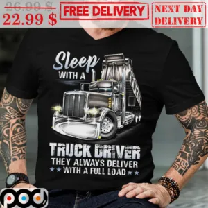 Sleep With A Truck Driver They Always Deliver With A Full Load Shirt