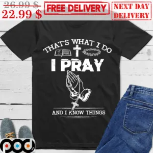 That 's What I Do I Pray And I Know Things Shirt
