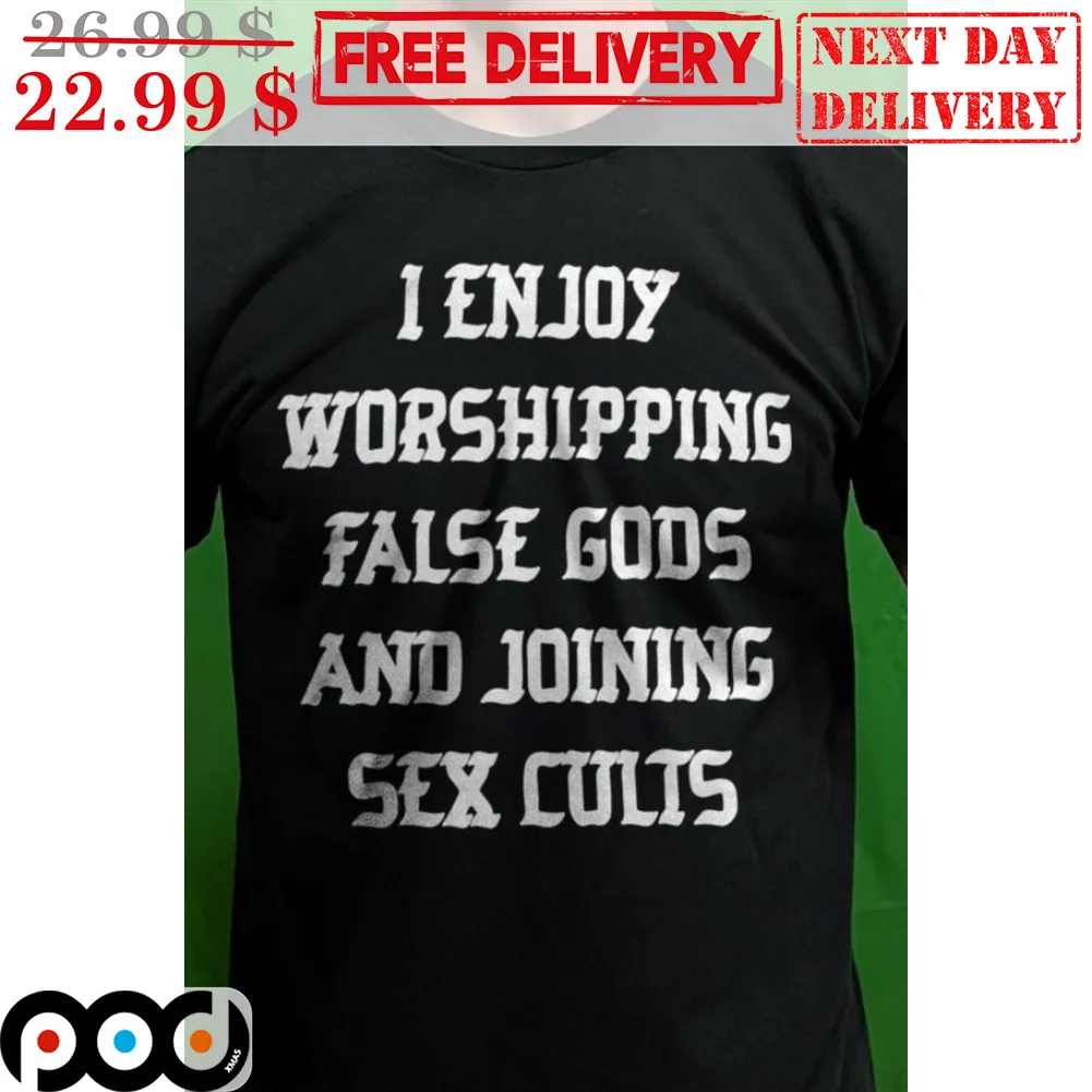 I Enjoy Worshipping False Gods And Joining Sex Cults Shirt