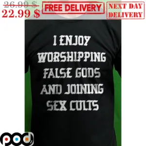 I Enjoy Worshipping False Gods And Joining Sex Cults Shirt