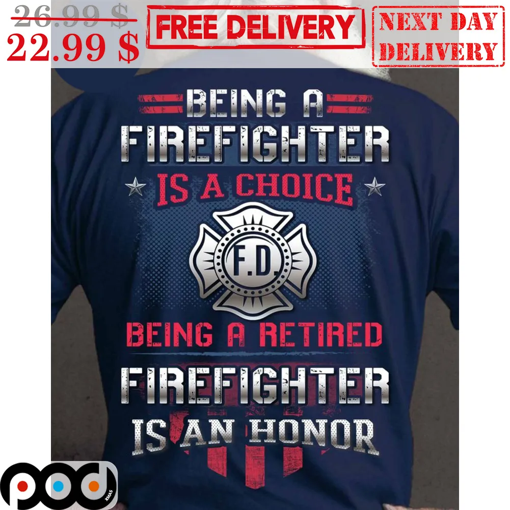 Being A Firefighter Is A Choice Being A Retired Firefighter Is An Honor Shirt