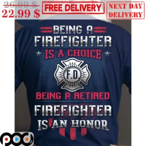 Being A Firefighter Is A Choice Being A Retired Firefighter Is An Honor Shirt