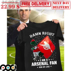 Damn Right I Am Arsenal Fan Win Or Lose Shirt