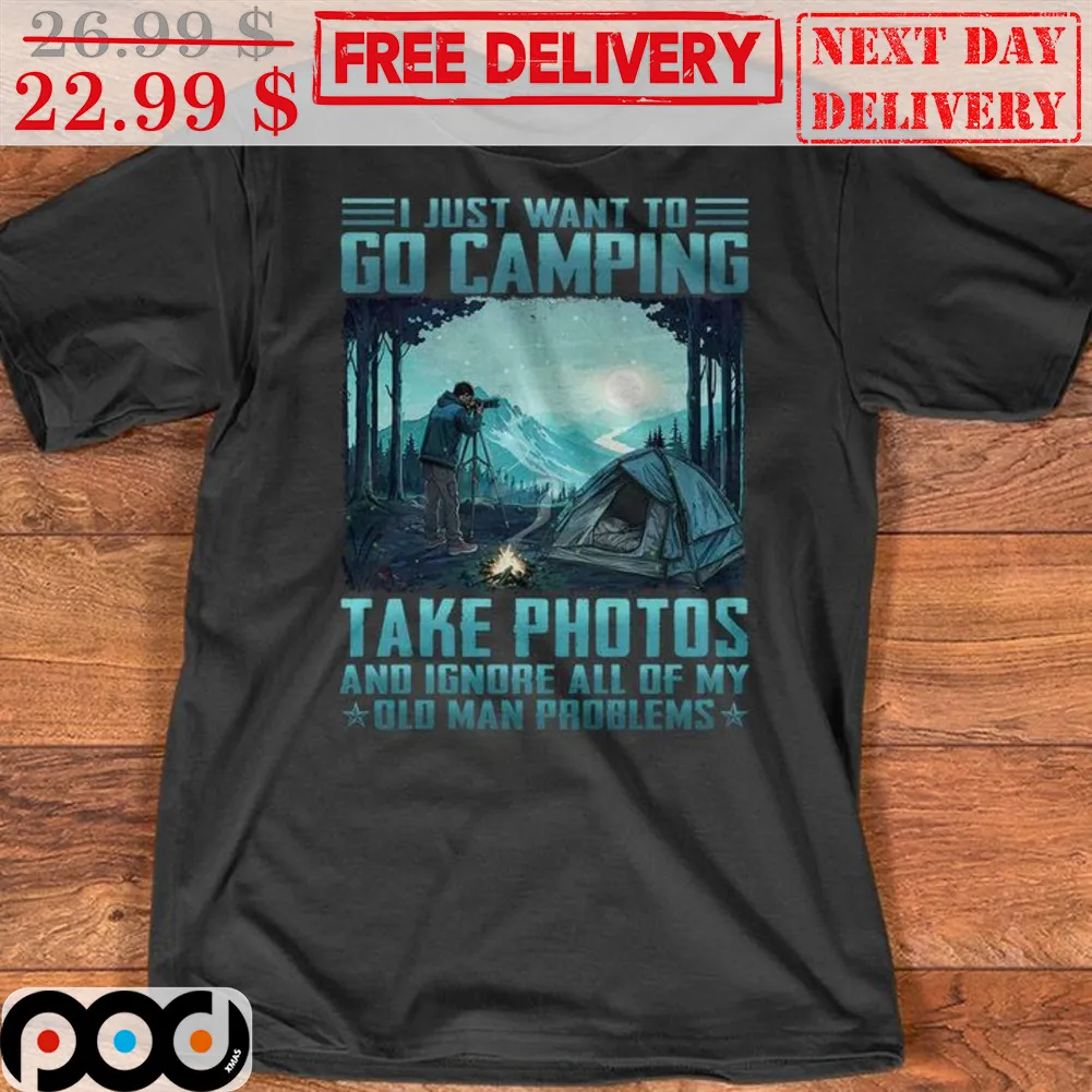 I Just Want To Go Camping Take Photos And Ignore All Of My Old Man Problems Shirt