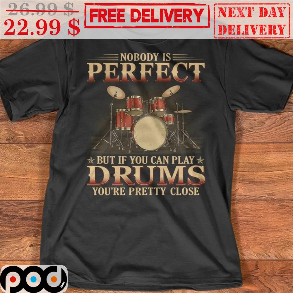 Nobody Is Perfect But If You Can Play Drums You're Pretty Close Shirt