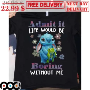 Stitch Admit It Life Would Be Boring Without Me Disney Shirt