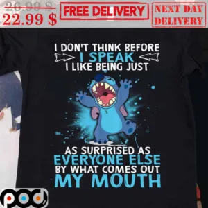Stitch I Don't Think Before I Speak I Like Being Just As Surprised As Everyone Else By What Comes Out My Mouth Shirt