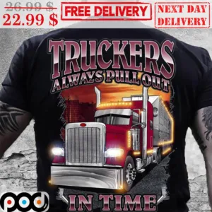 Truckers Always Pull Out In Time Shirt