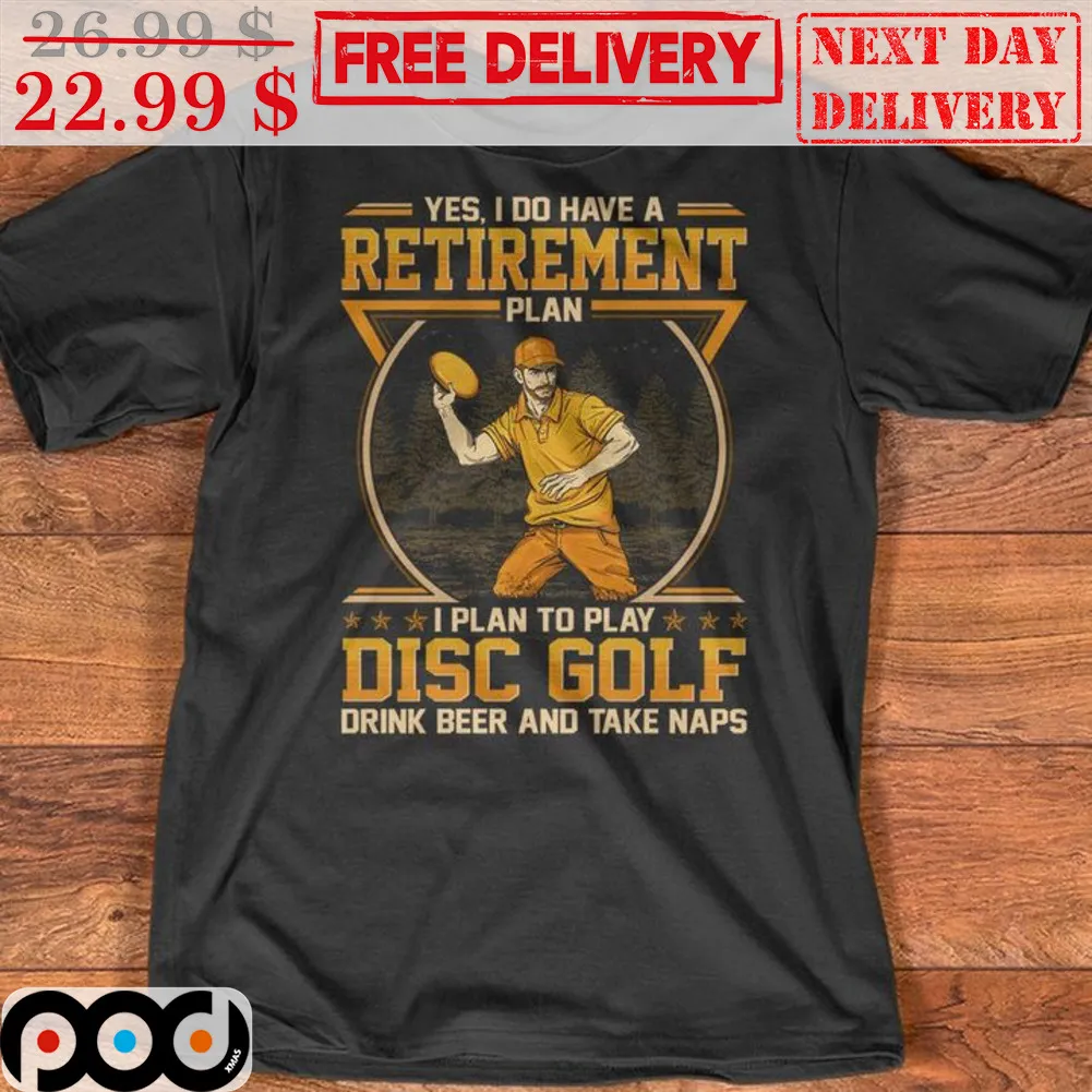 Yes I Do Have A Retirement Plan I Plan To Play Disc Gold Drink Beer And Take Naps Shirt