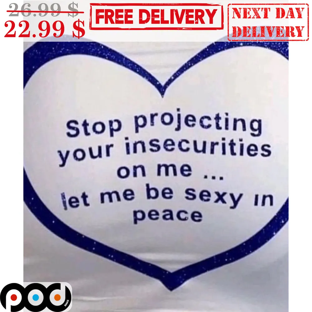 Heart Stop Projecting Your Insecurities On Me Let Me Be Sexy In Peace Shirt