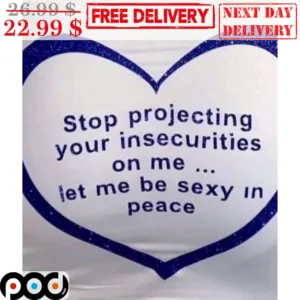 Heart Stop Projecting Your Insecurities On Me Let Me Be Sexy In Peace Shirt