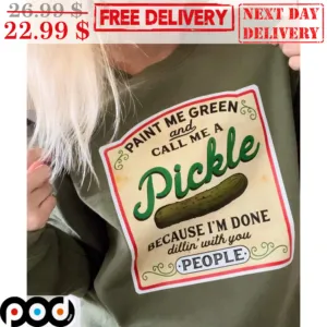 Paint Me Green And Call Me A Pickle Because I'm Done Dillin' With You People Shirt
