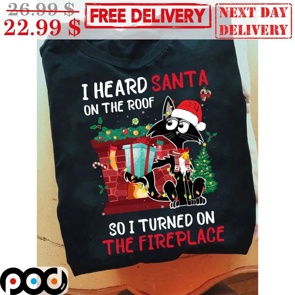 Cat I Heard Santa On The Roof So I Turned On The Fireplace Christmas Shirt
