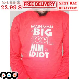 Main Man A Big Fool Him A Idiot Shirt