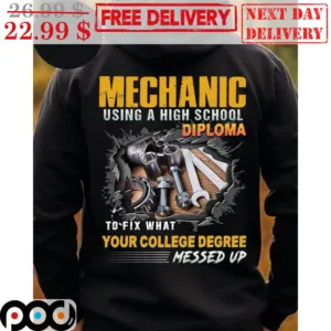 Mechanic Using A High School Diploma To Fix What Your College Degree Messed Up Shirt