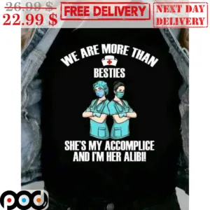 Nurse We Are More Than Besties She's My Accomplice And I'm Her Alibi Shirt