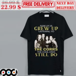 Some Of Us Grew Up Listening To The Corrs The Cool Ones Still Do Shirt