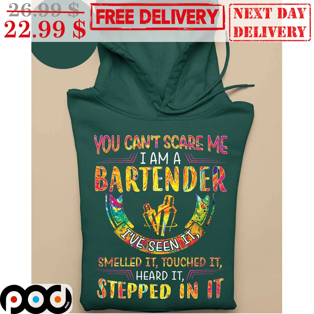 You Can't Scare Me I Am A Bartender I've Seen It Smelled It Touched It Heard It Stepped In It Shirt