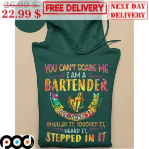 You Can't Scare Me I Am A Bartender I've Seen It Smelled It Touched It Heard It Stepped In It Shirt