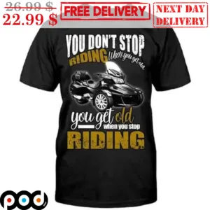 You Don't Stop Riding When You Get Old You Get Old When You Stop Riding Shirt