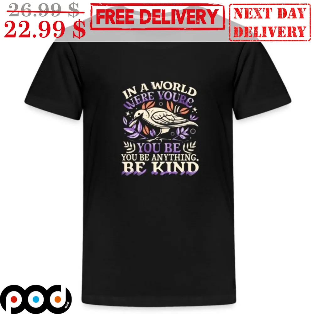 Bird In A World Where You're You Be You Be Anything Be Kind Shirt