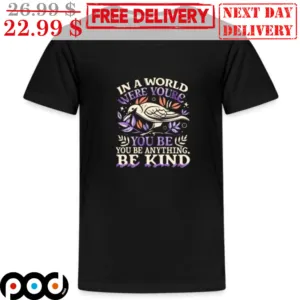 Bird In A World Where You're You Be You Be Anything Be Kind Shirt