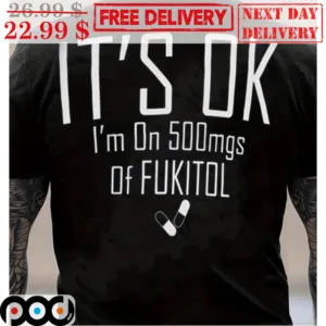 It's Ok I'm On 500mgs Of Fukitol Shirt