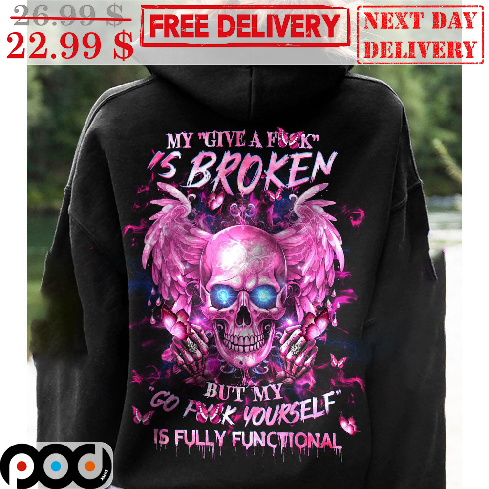 Skull My Give A Fuck Is Broken But My Go Fuck Yourself Is Fully Functional Shirt