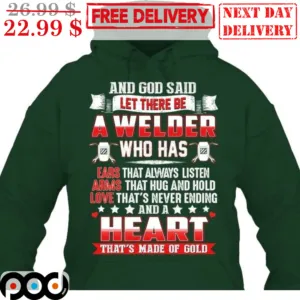 And God Said Let There Be A Welder Who Has Ears That Always Listen And A Heart That's Made Of Gold Shirt