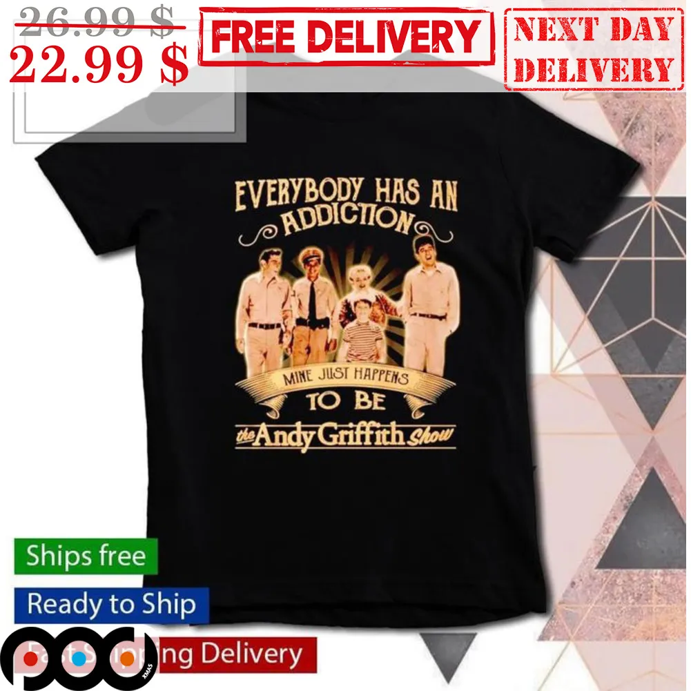Everybody Has An Addiction Mine Just Happens To Be The Andy Griffith Show Shirt