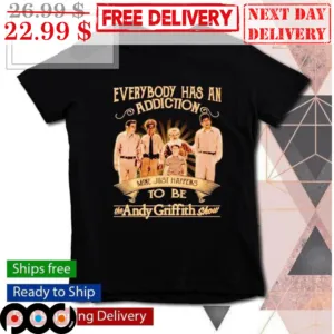 Everybody Has An Addiction Mine Just Happens To Be The Andy Griffith Show Shirt