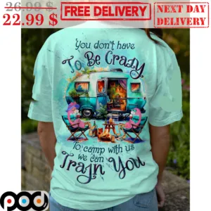 Flamingo You Don't Have To Be Crazy To Camp With Us We Can Train You Shirt