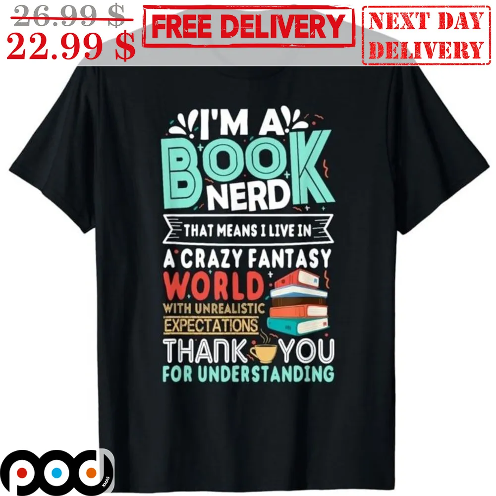 I'm A Book Nerd That Means I Live In A Crazy Fantasy World With Unrealistic Expectations Thank You Shirt
