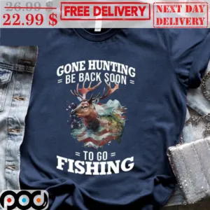 Gone Hunting Be Back Soon To Go Fishing Shirt