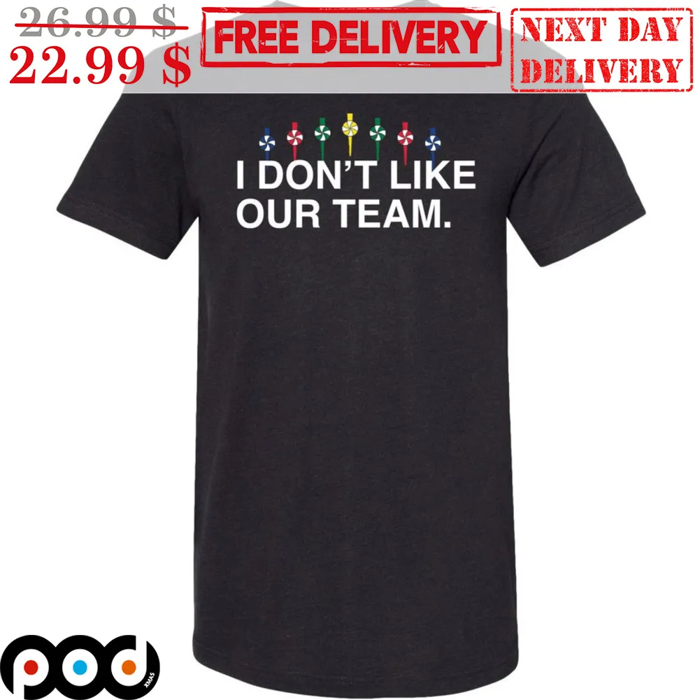 I Don't Like Our Team Shirt