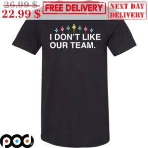 I Don't Like Our Team Shirt