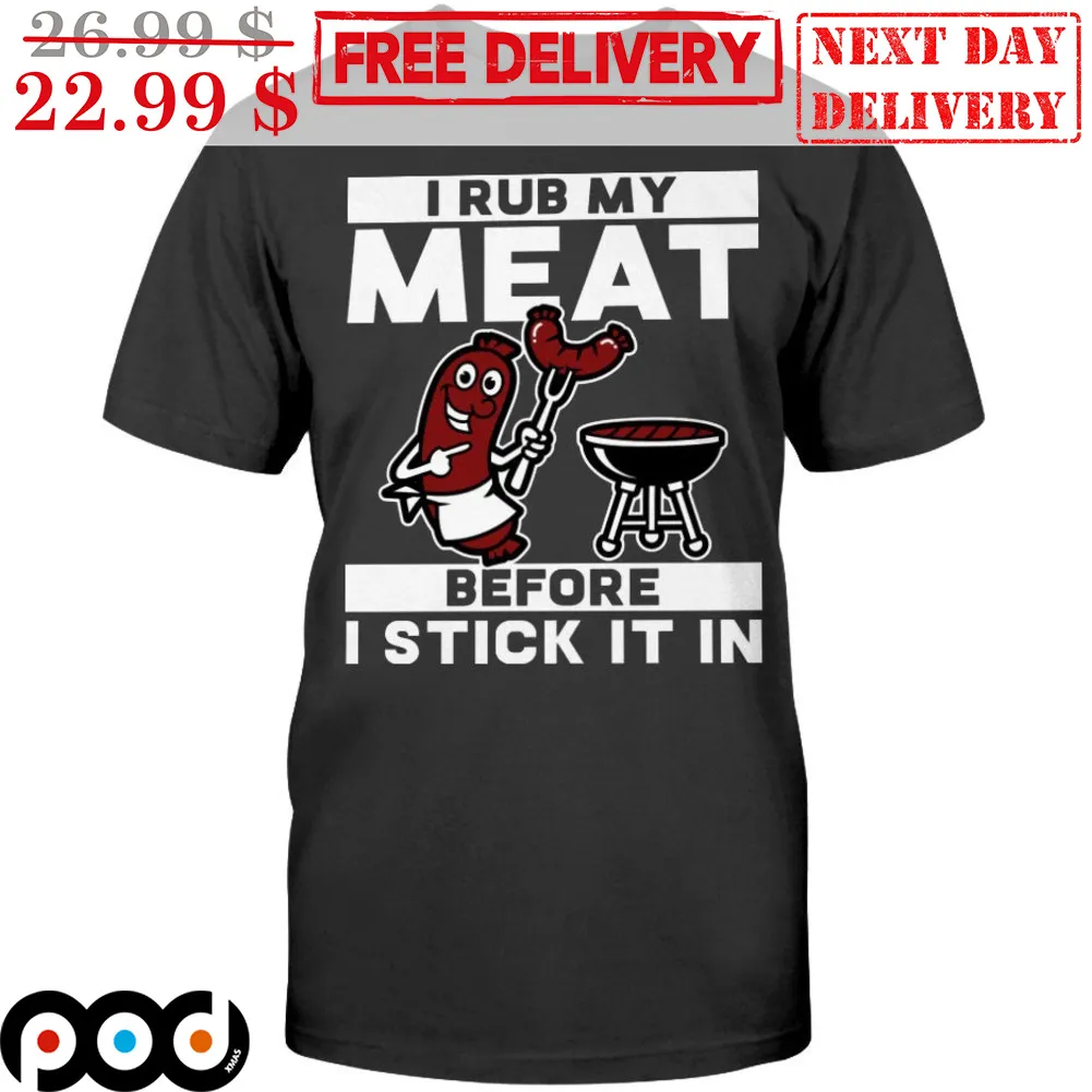 I Rub My Meat Before I Stick It In Shirt