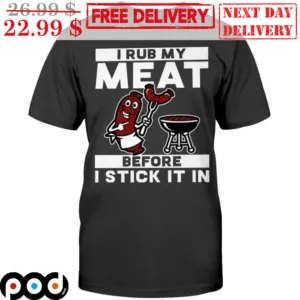 I Rub My Meat Before I Stick It In Shirt