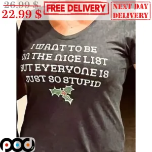 I Want To Be On The Nice List But Everyone Is Just Go Stupid Shirt