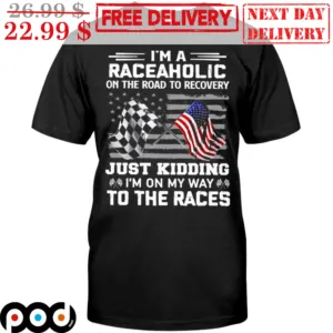 I'm A Raceaholic On The Road To Recovery Just Kidding I'm On My Way To The Races Shirt