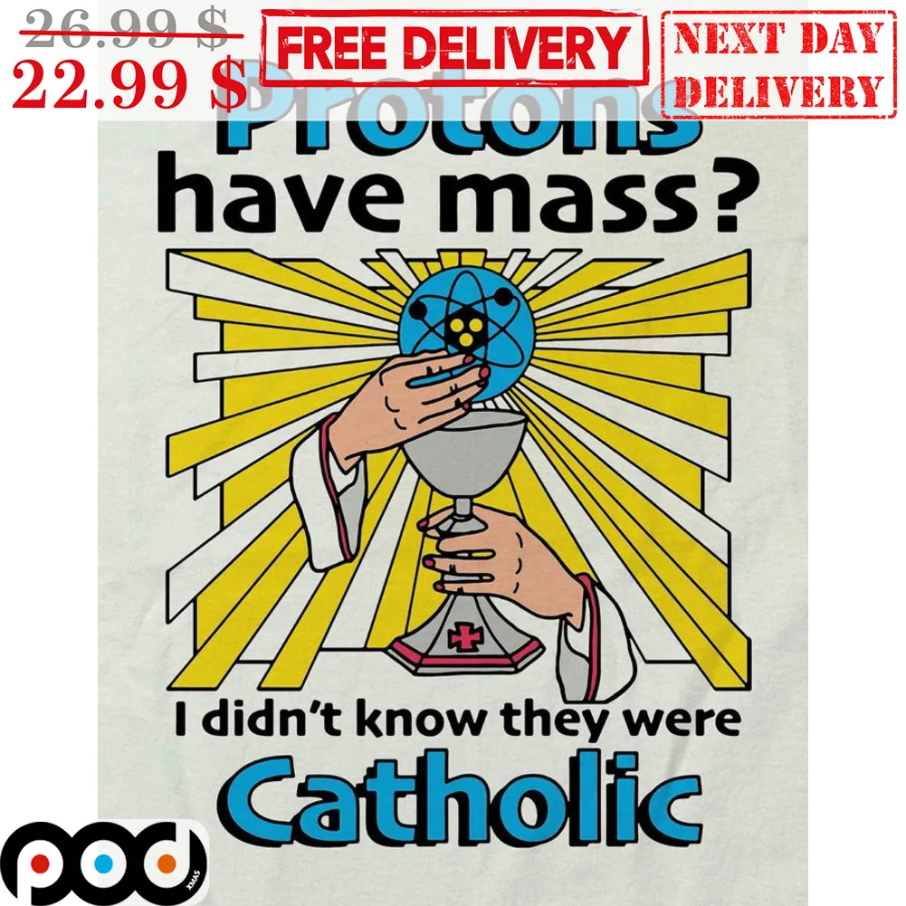 Protons Have Mass I Didn't Know They Were Catholic Shirt