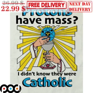 Protons Have Mass I Didn't Know They Were Catholic Shirt