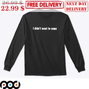 I Didn't Want To Come Shirt